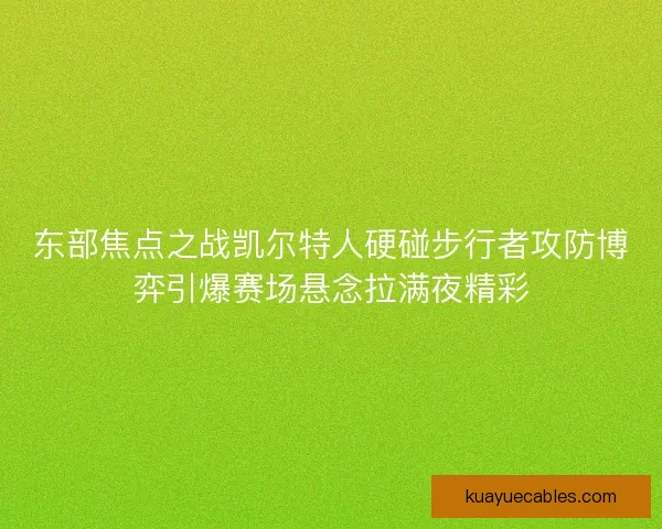 东部焦点之战凯尔特人硬碰步行者攻防博弈引爆赛场悬念拉满夜精彩
